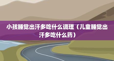 小孩睡觉出汗多吃什么调理（儿童睡觉出汗多吃什么药）