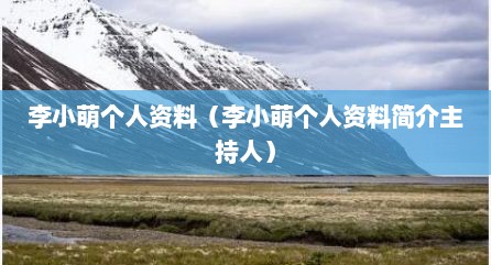 李小萌个人资料（李小萌个人资料简介主持人）