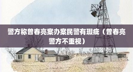 警方称曾春亮案办案民警有瑕疵（曾春亮警方不重视）