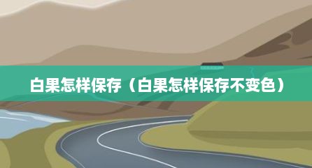 白果怎样保存（白果怎样保存不变色）