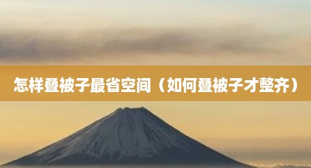 怎样叠被子最省空间（如何叠被子才整齐）