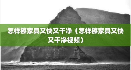 怎样擦家具又快又干净（怎样擦家具又快又干净视频）