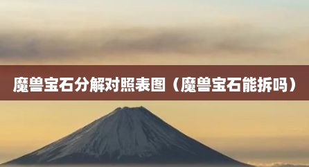 魔兽宝石分解对照表图（魔兽宝石能拆吗）