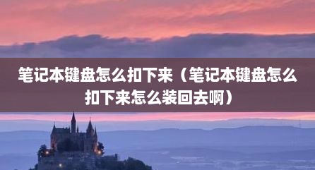 笔记本键盘怎么扣下来（笔记本键盘怎么扣下来怎么装回去啊）