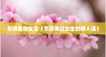 怎样表白女生（怎样表白女生的撩人话）