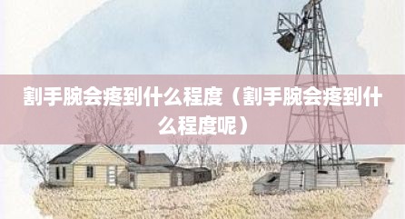割手腕会疼到什么程度（割手腕会疼到什么程度呢）