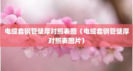 电缆套钢管壁厚对照表图（电缆套钢管壁厚对照表图片）