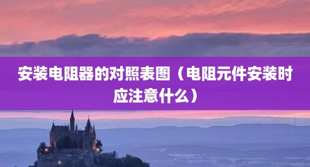 安装电阻器的对照表图（电阻元件安装时应注意什么）