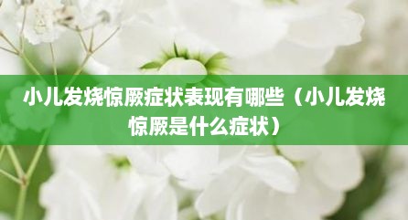 小儿发烧惊厥症状表现有哪些（小儿发烧惊厥是什么症状）