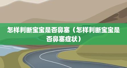怎样判断宝宝是否鼻塞（怎样判断宝宝是否鼻塞症状）