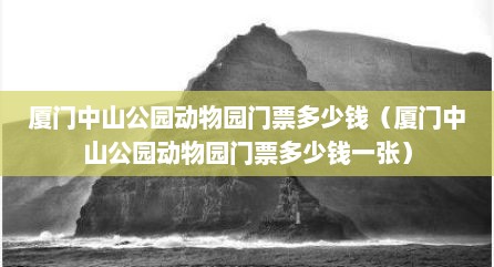 厦门中山公园动物园门票多少钱（厦门中山公园动物园门票多少钱一张）