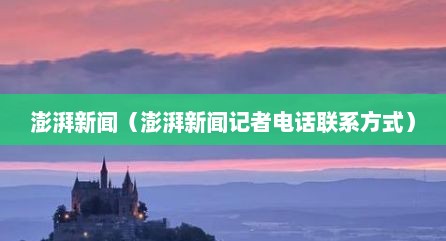 澎湃新闻（澎湃新闻记者电话联系方式）