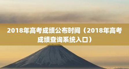 2018年高考成绩公布时间（2018年高考成绩查询系统入口）