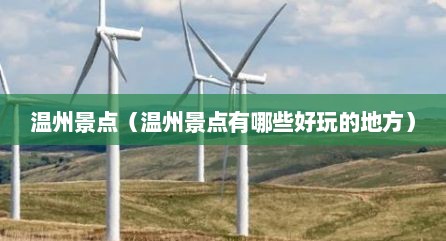 温州景点（温州景点有哪些好玩的地方）