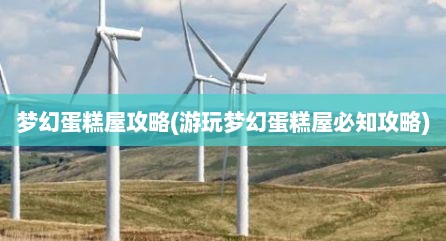 梦幻蛋糕屋攻略(游玩梦幻蛋糕屋必知攻略)
