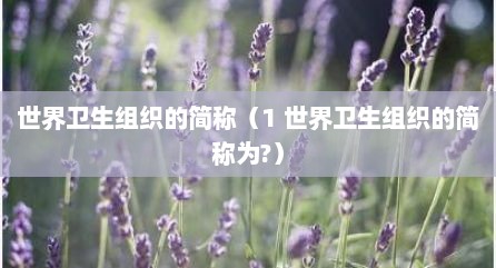 世界卫生组织的简称（1 世界卫生组织的简称为?）
