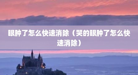 眼肿了怎么快速消除（哭的眼肿了怎么快速消除）