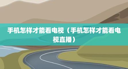 手机怎样才能看电视（手机怎样才能看电视直播）