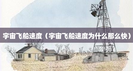 宇宙飞船速度（宇宙飞船速度为什么那么快）