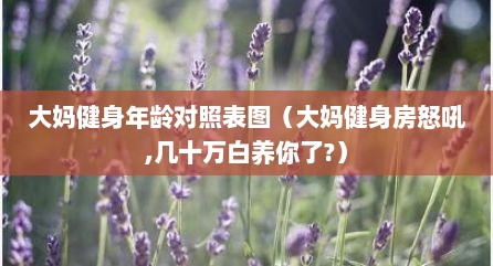 大妈健身年龄对照表图（大妈健身房怒吼,几十万白养你了?）