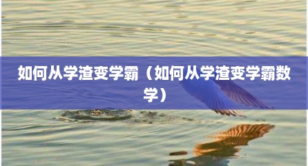 如何从学渣变学霸（如何从学渣变学霸数学）
