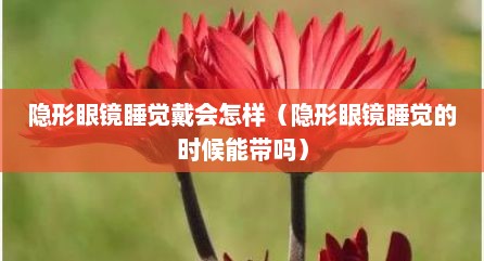 隐形眼镜睡觉戴会怎样（隐形眼镜睡觉的时候能带吗）