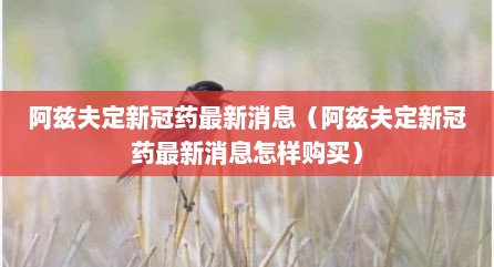 阿兹夫定新冠药最新消息（阿兹夫定新冠药最新消息怎样购买）