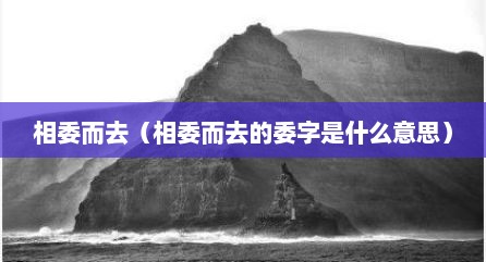 相委而去（相委而去的委字是什么意思）