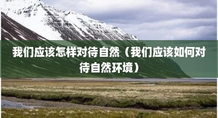 我们应该怎样对待自然（我们应该如何对待自然环境）