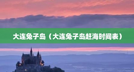 大连兔子岛（大连兔子岛赶海时间表）