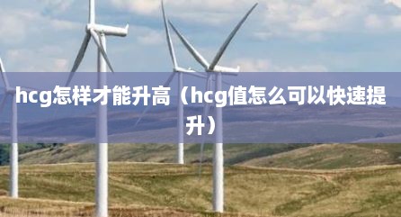 hcg怎样才能升高（hcg值怎么可以快速提升）