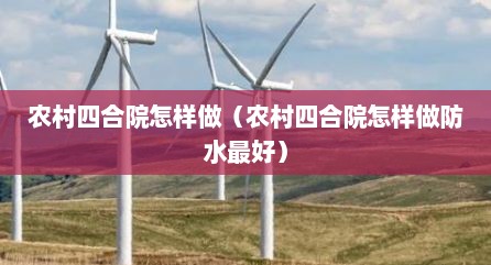 农村四合院怎样做（农村四合院怎样做防水最好）