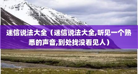 迷信说法大全（迷信说法大全,听见一个熟悉的声音,到处找没看见人）