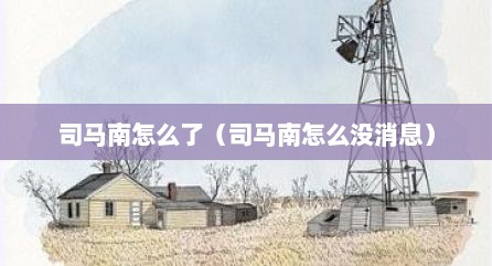司马南怎么了（司马南怎么没消息）