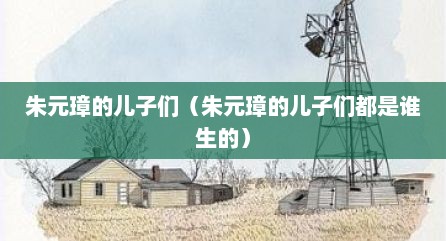 朱元璋的儿子们（朱元璋的儿子们都是谁生的）