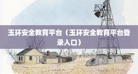 玉环安全教育平台（玉环安全教育平台登录入口）