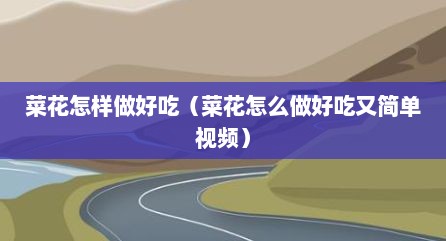 菜花怎样做好吃（菜花怎么做好吃又简单视频）