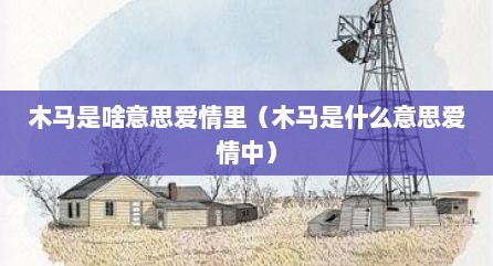 木马是啥意思爱情里（木马是什么意思爱情中）