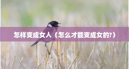 怎样变成女人（怎么才能变成女的?）