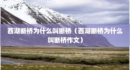 西湖断桥为什么叫断桥（西湖断桥为什么叫断桥作文）