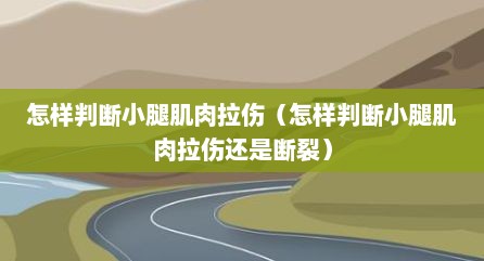 怎样判断小腿肌肉拉伤（怎样判断小腿肌肉拉伤还是断裂）