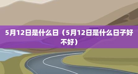 5月12日是什么日（5月12日是什么日子好不好）