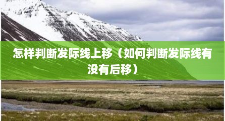 怎么判断发际线有没有上移（怎么看发际线是不是后移了）