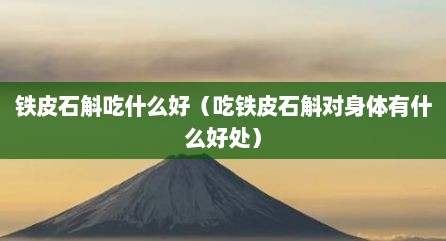 铁皮石斛吃什么好（吃铁皮石斛对身体有什么好处）