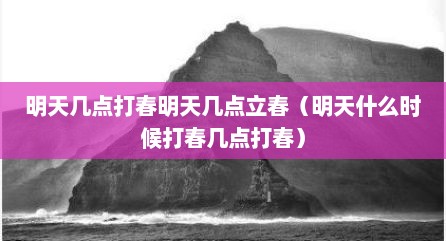 明天几点打春明天几点立春（明天什么时候打春几点打春）