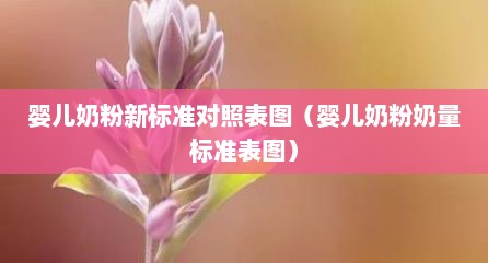 婴儿奶粉新标准对照表图（婴儿奶粉奶量标准表图）