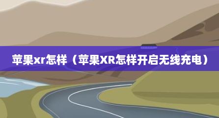 苹果xr怎样（苹果XR怎样开启无线充电）