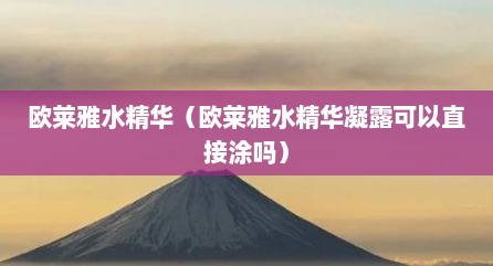 欧莱雅水精华（欧莱雅水精华凝露可以直接涂吗）