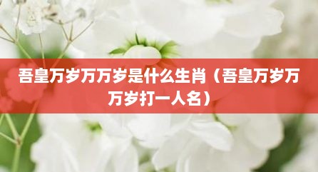 吾皇万岁万万岁是什么生肖（吾皇万岁万万岁打一人名）