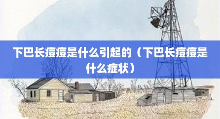 下巴长痘痘是什么引起的（下巴长痘痘是什么症状）